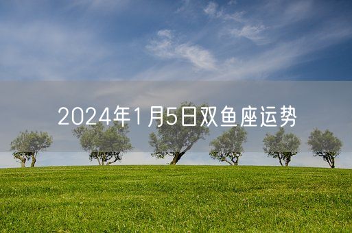 2024年1月5日双鱼座运势(图1)