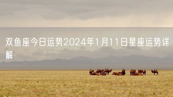 双鱼座今日运势2024年1月11日星座运势详解(图1)