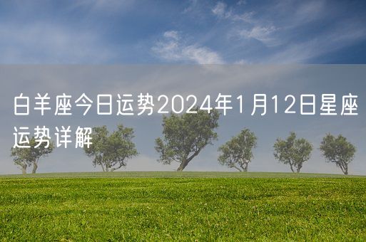 白羊座今日运势2024年1月12日星座运势详解(图1)