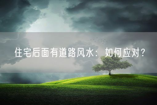 住宅后面有道路风水：如何应对？(图1)