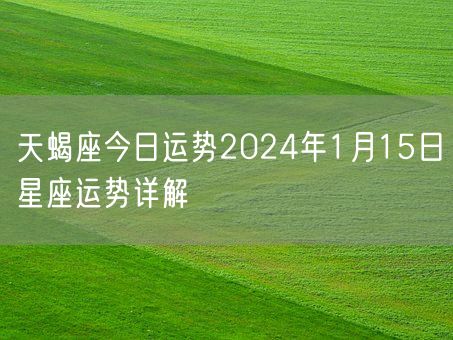 天蝎座今日运势2024年1月15日星座运势详解(图1)