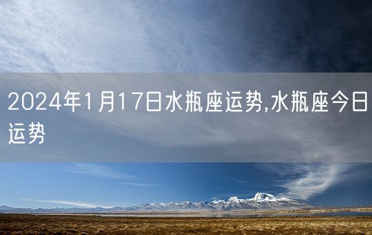 2024年1月17日水瓶座运势,水瓶座今日运势(图1)