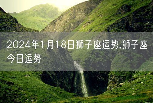 2024年1月18日狮子座运势,狮子座今日运势(图1)