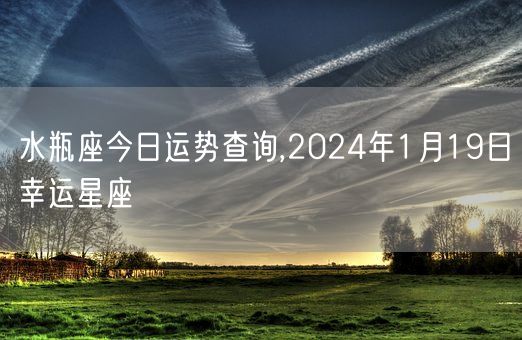 水瓶座今日运势查询,2024年1月19日幸运星座(图1)