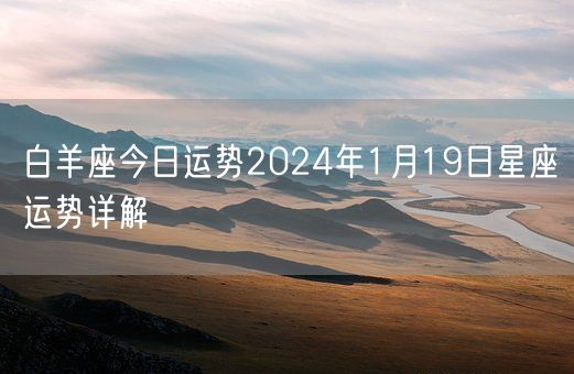 白羊座今日运势2024年1月19日星座运势详解(图1)