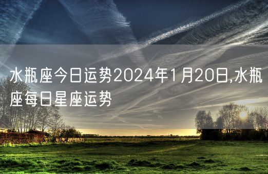 水瓶座今日运势2024年1月20日,水瓶座每日星座运势(图1)