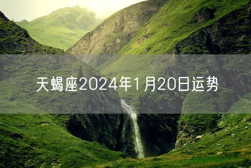 天蝎座2024年1月20日运势(图1)