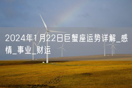 2024年1月22日巨蟹座运势详解_感情_事业_财运(图1)