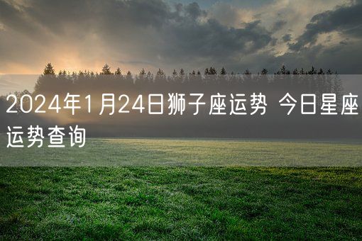 2024年1月24日狮子座运势 今日星座运势查询(图1)