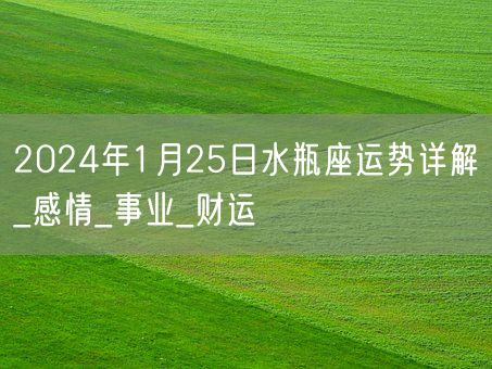 2024年1月25日水瓶座运势详解_感情_事业_财运(图1)