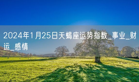 2024年1月25日天蝎座运势指数_事业_财运_感情(图1)