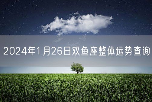 2024年1月26日双鱼座整体运势查询(图1)