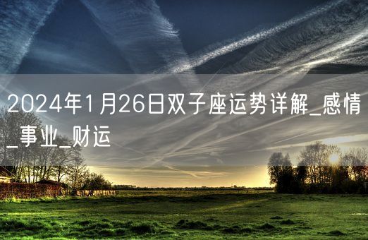 2024年1月26日双子座运势详解_感情_事业_财运(图1)