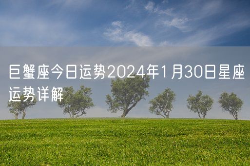 巨蟹座今日运势2024年1月30日星座运势详解(图1)