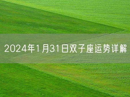 2024年1月31日双子座运势详解(图1)