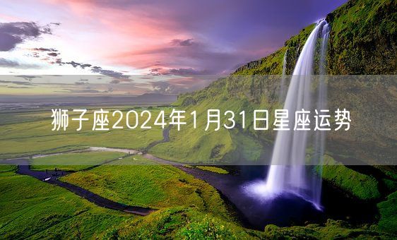 狮子座2024年1月31日星座运势(图1)