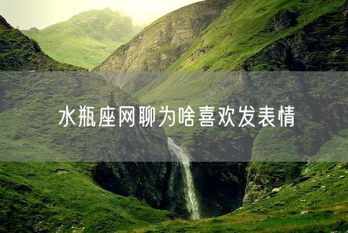 水瓶座网聊为啥喜欢发表情(图1)