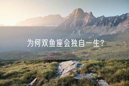 为何双鱼座会独自一生？(图1)