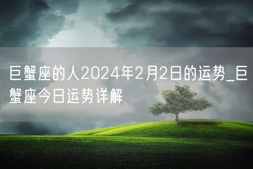 巨蟹座的人2024年2月2日的运势_巨蟹座今日运势详解(图1)