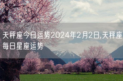 天秤座今日运势2024年2月2日,天秤座每日星座运势(图1)