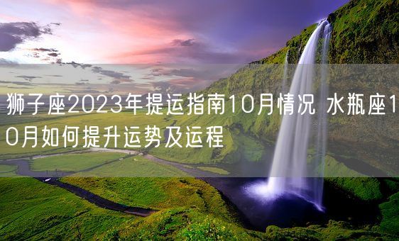 狮子座2023年提运指南10月情况 水瓶座10月如何提升运势及运程(图1)