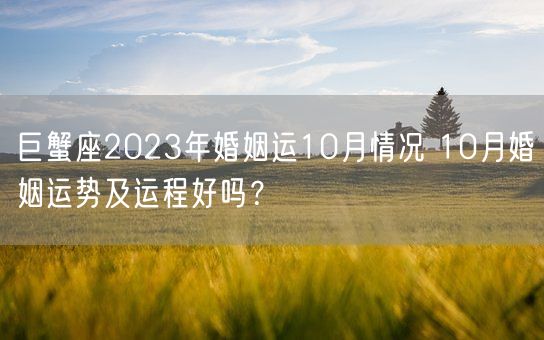 巨蟹座2023年婚姻运10月情况 10月婚姻运势及运程好吗？(图1)