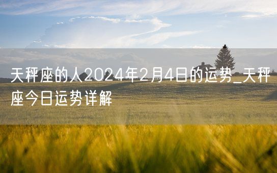 天秤座的人2024年2月4日的运势_天秤座今日运势详解(图1)