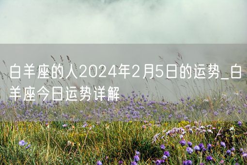 白羊座的人2024年2月5日的运势_白羊座今日运势详解(图1)