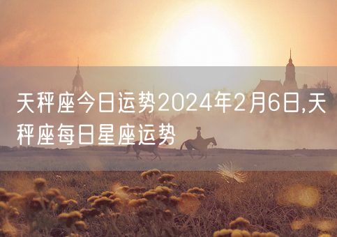 天秤座今日运势2024年2月6日,天秤座每日星座运势(图1)