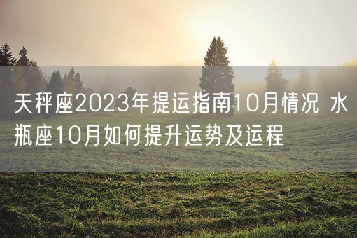 天秤座2023年提运指南10月情况 水瓶座10月如何提升运势及运程(图1)