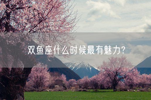 双鱼座什么时候最有魅力？(图1)