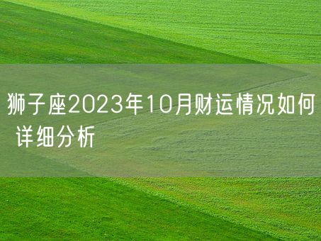 狮子座2023年10月财运情况如何 详细分析(图1)