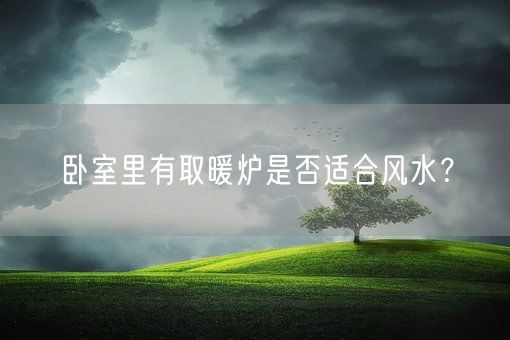 卧室里有取暖炉是否适合风水？(图1)