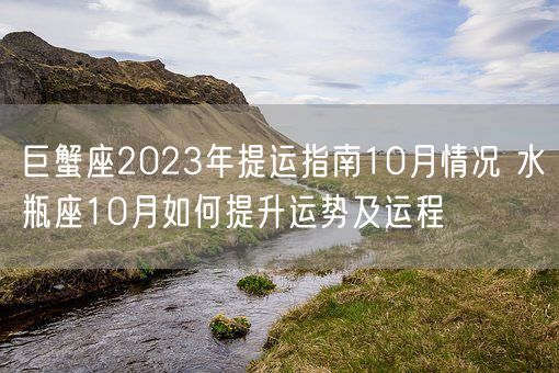 巨蟹座2023年提运指南10月情况 水瓶座10月如何提升运势及运程(图1)