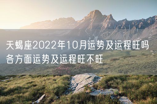 天蝎座2022年10月运势及运程旺吗 各方面运势及运程旺不旺(图1)