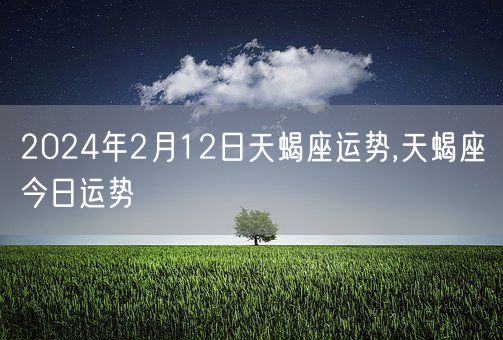 2024年2月12日天蝎座运势,天蝎座今日运势(图1)