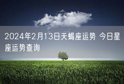 2024年2月13日天蝎座运势 今日星座运势查询(图1)