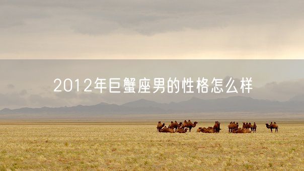 2012年巨蟹座男的性格怎么样(图1)