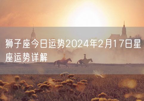 狮子座今日运势2024年2月17日星座运势详解(图1)