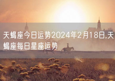 天蝎座今日运势2024年2月18日,天蝎座每日星座运势(图1)