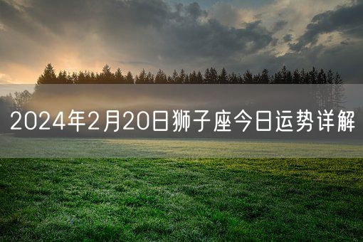 2024年2月20日狮子座今日运势详解(图1)