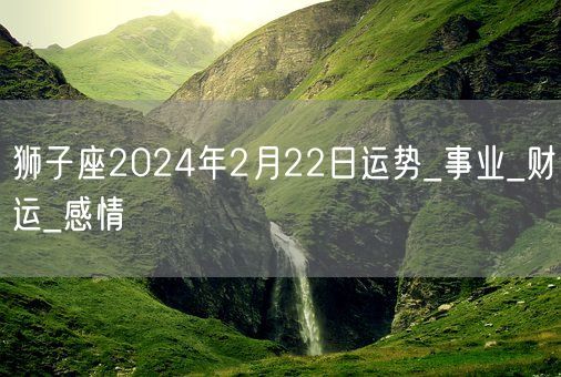 狮子座2024年2月22日运势_事业_财运_感情(图1)