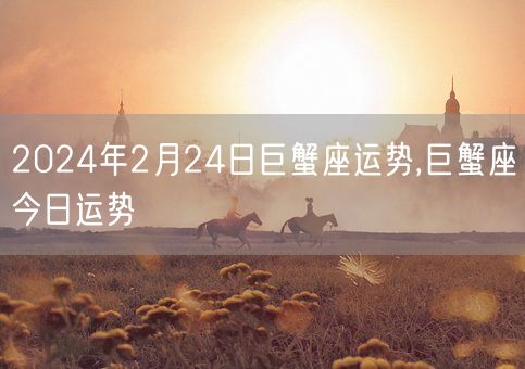 2024年2月24日巨蟹座运势,巨蟹座今日运势(图1)