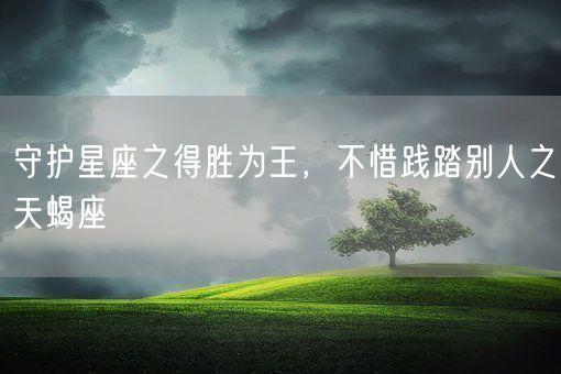 守护星座之得胜为王，不惜践踏别人之天蝎座(图1)