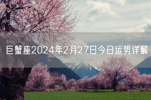 巨蟹座2024年2月27日今日运势详解(图1)