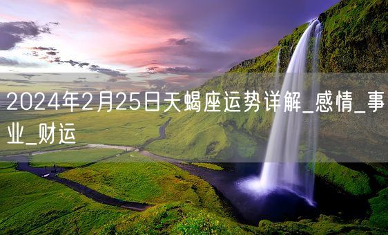 2024年2月25日天蝎座运势详解_感情_事业_财运(图1)