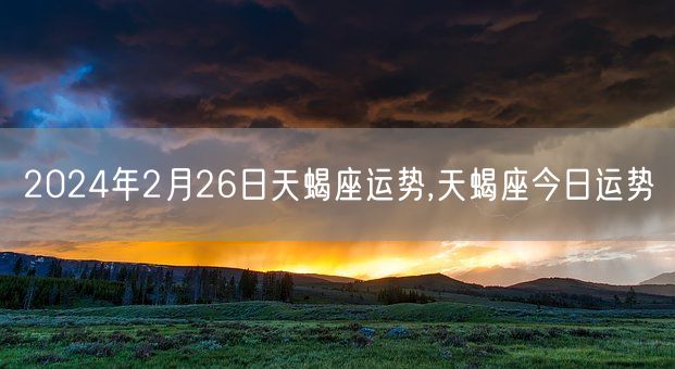 2024年2月26日天蝎座运势,天蝎座今日运势(图1)