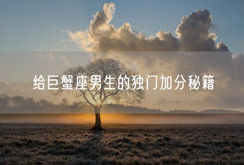 给巨蟹座男生的独门加分秘籍(图1)