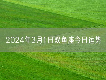 2024年3月1日双鱼座今日运势(图1)