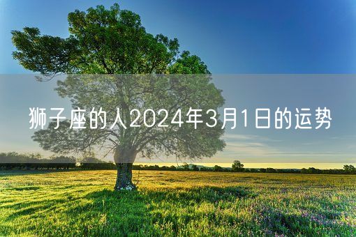 狮子座的人2024年3月1日的运势(图1)